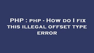PHP : php - How do I fix this illegal offset type error