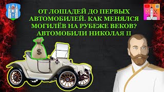 ОТ ЛОШАДЕЙ ДО ПЕРВЫХ АВТОМОБИЛЕЙ. КАК МЕНЯЛСЯ МОГИЛЁВ НА РУБЕЖЕ ВЕКОВ? / АВТОМОБИЛИ НИКОЛАЯ II