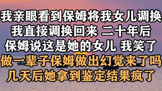 🔥《保姆换我的女儿，我又换了回来》 我亲眼看到保姆将我女儿调换，我直接调换回来，二十年后保姆说这是她的女儿，我笑了，做一辈子保姆做出幻觉来了吗，几天后她拿到鉴定结果疯了！#梓汐推文 #家庭 #爽文