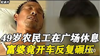 【百姓故事】 49歲農民工在廣場休息，富婆看他不順眼，竟開車在他身上反覆碾壓 | 百姓故事 | 紀錄片 | 中國百姓故事 | 中國故事會 | 中國紀錄片 |