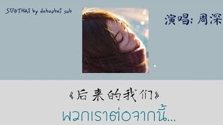 [thaisub แปลเพลง] พวกเราต่อจากนี้《后来的我们》 hòulái de wǒmen (后来的我们 Life live) - 周深 (Zhou Shen) ซับไทย