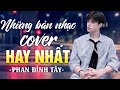 NHỮNG BẢN NHẠC COVER HAY NHẤT Của Phan Đình Tây | Hãy Nghe Thử Một Lần