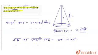 एक शंकु के आधार की त्रिज्या 7 सेमी और सम्पूर्ण पृष्ठ 704 वर्ग सेमी है। इसकी तिर्यक ऊँचाई ज्ञात क...