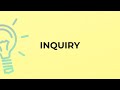 What is the meaning of the word INQUIRY?