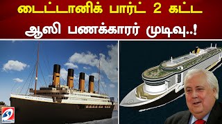 டைட்டானிக் பார்ட் 2 கட்ட ஆஸி பணக்காரர் முடிவு..! | Titanic