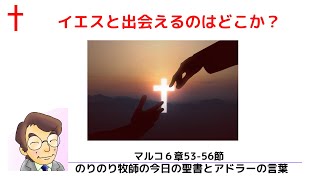 のりのり牧師の今日の聖書とアドラーの言葉0052　イエスと出会えるのは何処か？マルコ６章53 56節