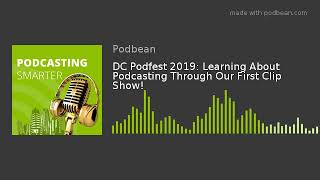 DC Podfest 2019: Learning About Podcasting Through Our First Clip Show!