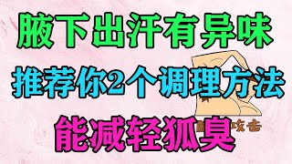 腋下出汗有異味？推薦你2個調理方法，能減輕狐臭【侃侃養生】