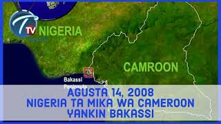 A rana irin ta yau: Agusta 14, 2008 Nigeria ta mika wa Cameroon yankin Bakassi