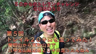 トレイル２０ｋを初走行！摩耶山から高取山まで六甲全山縦走路を２０キロ走ったんねん　５０からのトレランチャレンジ　ＧＯＧＯ５０　第５回