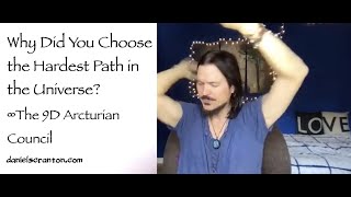 Why Did You Choose the Hardest Path in the Universe? ∞9D Arcturian Council Channeled Daniel Scranton