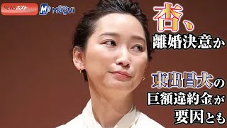 杏 、離婚決意 か　東出昌大 の 巨額違約金 が要因とも