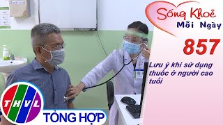 Lưu ý khi sử dụng thuốc ở người cao tuổi | Sống khỏe mỗi ngày - Kỳ 857