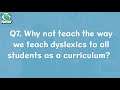 Q7. Why not teach the way we teach dyslexics to all students as a curriculum?