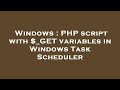 Windows : PHP script with $_GET variables in Windows Task Scheduler