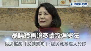 快新聞／翁曉玲再嗆多讀幾遍憲法　吳思瑤酸「又創造驚句」：我民意基礎大於妳－民視新聞