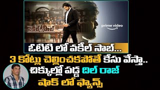 చిక్కుల్లో పడ్డ దిల్ రాజు..డబ్బు చెల్లించకపోతే కేసు వేస్తా  Vakeel Saab In OTT | Dil Raju In Trouble