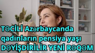 Azərbaycanda qadınların pensiya yaşı ARTIRILIR YENİ RƏQƏM