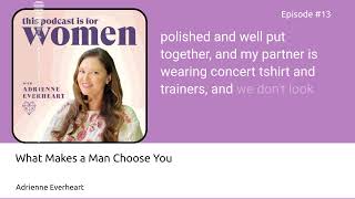 13: What Makes a Man Choose You? | #PodforWomen w/ Adrienne Everheart