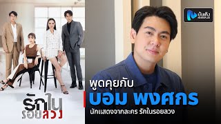 พูดคุยกับ บอม พงศกร นักแสดงจากละคร รักในรอยลวง