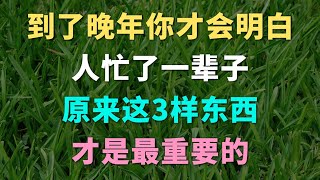 到了晚年你才会明白，人忙了一辈子，原来这3样东西才是最重要的。养老 老年 晚年生活 中年老生活馆 人生感悟 养生 老年生活 家庭婚姻 心灵鸡汤 哲理 情感故事 为人处世 生活经验 幸福人生 故事 中年