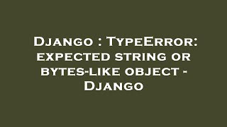 Django : TypeError: expected string or bytes-like object - Django