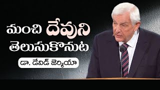 మంచి దేవుని తెలుసుకొనుట - డాక్టర్ డేవిడ్ యిర్మీయా