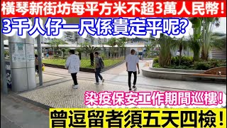 🔴橫琴新街坊每平方米均價不超3萬人民幣！個價係貴定平呢？染疫保安工作期間巡樓！曾逗留者須五天四檢！｜CC字幕｜日更頻道