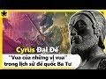 Cyrus Đại Đế - “Vua Của Các Vị Vua” Trong Lịch Sử Đế Quốc Ba Tư