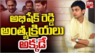 అభిషేక్‌ రెడ్డి అంత్యక్రియలు అక్కడే | YS Abhishek Reddy No More | YS Jagan | BIG TV