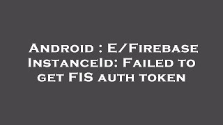 Android : E/FirebaseInstanceId: Failed to get FIS auth token