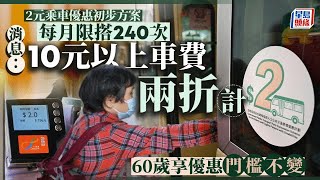 2元乘車優惠｜消息：每月限搭240次、非每日計算次數 10元以上票價改兩折計 維持60歲優惠門檻｜星島頭條新聞｜2元乘車優惠｜財政預算案｜長者｜財赤｜巴士