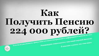 Как Получить Пенсию 224 000 рублей