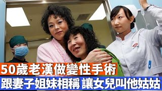 遼寧50歲老漢做變性手術，跟妻子姐妹相稱，女兒叫他姑姑