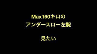 Max160キロのアンダースロー左腕　見たい