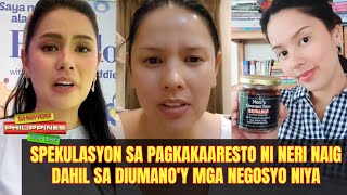 Spekulasyon sa pagkaka-aresto kay Neri Naig dahil sa di umano'y mga negosyo niya