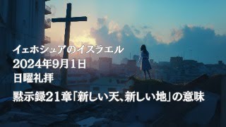 黙示録21章「新しい天、新しい地」の意味　 日曜礼拝2024年9月1日 イスラエル教の教会 イェホシュアのイスラエル