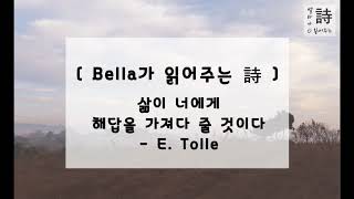 [ Bella가 읽어주는 詩 ] 삶이 너에게 해답을 가져다 줄 것이다 - E. 톨레