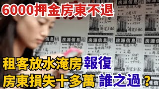 6000押金房東不退，租客放水淹房報復，房東損失十多萬，誰之過？【奇聞挖掘姬】#熱門大新聞#奇聞#案件解讀#真相#故事