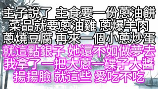 主子說了，主食要一份蔥油餅，菜品就要蔥油雞，蔥爆羊肉，蔥燒豆腐，再來一個小蔥炒蛋，就這點銀子，她還不如做夢去，我拿了一把大蔥，一碟子大醬，揚揚臉，就這些，愛吃不吃【幸福人生】#為人處世#生活經驗#情感