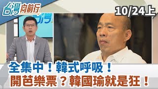 【台灣向前行】全集中！韓式呼吸！開芭樂票？韓國瑜就是狂！2019.10.24 (上)