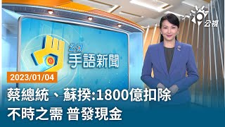 20230104 公視手語新聞 完整版｜蔡總統、蘇揆:1800億扣除不時之需 普發現金