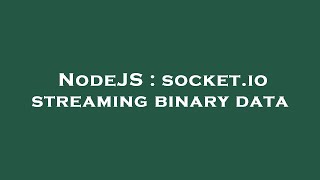 NodeJS : socket.io streaming binary data