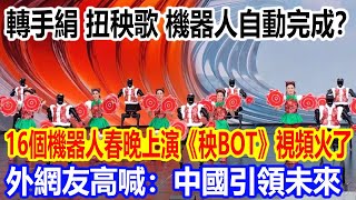 轉手絹，扭秧歌，機器人自動完成？ 16個機器人春晚上演《秧BOT》視頻火遍全網，外網友高喊：中國引領未來