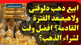 🔴ابيع دهب دلوقتى ولاهيصعد الفترة القادمة؟ افضل وقت لشراء الذهب؟ توقعات اسعار الذهب فى الايام القادمة