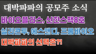 바이오플러스, 신한스팩8호, 실리콘투, 에스앤디, 프롬바이오, 갈대같은 남자! 대박파파의