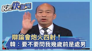 辯論會炮火四射！韓國瑜轟提問人：要不要問我「幾歲前是處男」－民視新聞