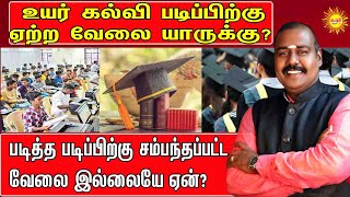 உயர்கல்வி படிப்பிற்கு ஏற்ற வேலையாருக்கு? படித்த படிப்பிற்கு சம்பந்தப்பட்ட வேலை இல்லையே ஏன்?