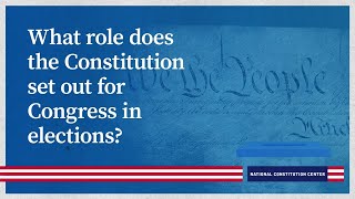 What role does the Constitution set out for Congress in elections?