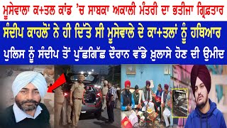 Moosewala ਕਤਲ+ਕਾਂਡ ਚ ਸਾਬਕਾ Akali ਮੰਤਰੀ ਦਾ ਭਤੀਜਾ Arrest, ਸੰਦੀਪ ਕਾਹਲੋ ਨੇ ਹੀ ਦਿੱਤੇ ਸੀ ਕਾ+ਤਲਾਂ ਨੂੰ ਹਥਿਆਰ